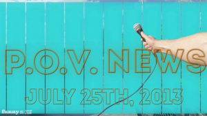 P.O.V. News – July 25th, 2013