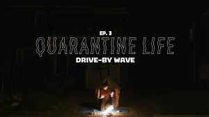 Quarantine Life Ep. 3, DRIVE BY WAVE