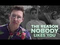 The Reason Nobody Likes You